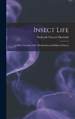 Insect Life: A Short Account of the Classification and Habits of Insects - Theobald, Frederick Vincent