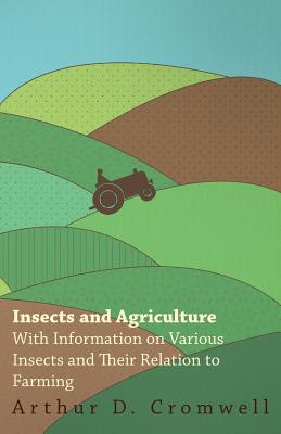 Insects and Agriculture - With Information on Various Insects and Their Relation to Farming - Cromwell, Arthur D