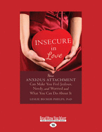Insecure in Love: How Anxious Attachment Can Make You Feel Jealous, Needy, and Worried and What You Can Do About It