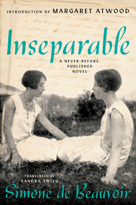 Inseparable: A Never-Before-Published Novel - De Beauvoir, Simone, and Smith, Sandra (Translated by), and Atwood, Margaret (Introduction by)