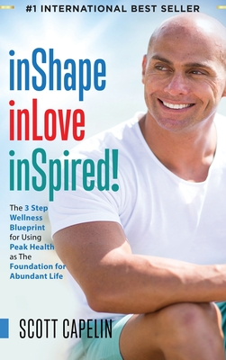 inShape inLove inSpired!: The 3 Step Wellness Blueprint for Using Peak Health as The Foundation for Abundant Life - Capelin, Scott