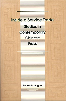 Inside a Service Trade: Studies in Contemporary Chinese Prose - Wagner, Rudolph, MD