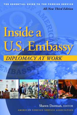 Inside a U.S. Embassy: Diplomacy at Work, All-New Third Edition of the Essential Guide to the Foreign Service - Dorman, Shawn