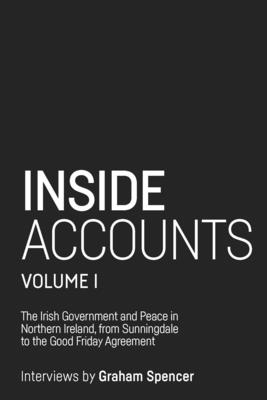 Inside Accounts, Volume I: The Irish Government and Peace in Northern Ireland, from Sunningdale to the Good Friday Agreement - Spencer, Graham