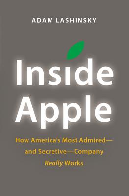 Inside Apple: How America's Most Admired--And Secretive--Company Really Works - Lashinsky, Adam