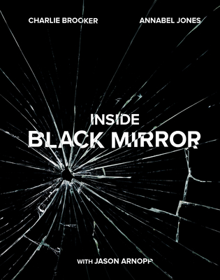 Inside Black Mirror - Brooker, Charlie, and Jones, Annabel, and Arnopp, Jason