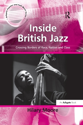 Inside British Jazz: Crossing Borders of Race, Nation and Class - Moore, Hilary