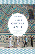 Inside Central Asia: A Political and Cultural History of Uzbekistan, Turkmenistan, Kazakhstan, Kyrgyz Stan, Tajikistan, Turkey, and Iran