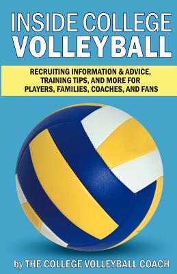 Inside College Volleyball: Recruiting information & advice, training tips, and more for players, families, coaches, and fans - Forman, John (Editor), and Volleyball Coach, The College