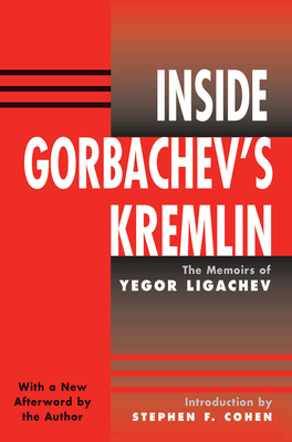 Inside Gorbachev's Kremlin: The Memoirs Of Yegor Ligachev - Ligachev, Yegor, and Cohen, Stephen