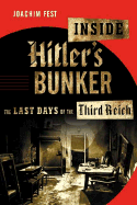 Inside Hitler's Bunker: The Last Days of the Third Reich - Fest, Joachim C, and Dembo, Margot Bettauer (Translated by)