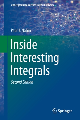 Inside Interesting Integrals: A Collection of Sneaky Tricks, Sly Substitutions, and Numerous Other Stupendously Clever, Awesomely Wicked, and Devilishly Seductive Maneuvers for Computing Hundreds of Perplexing Definite Integrals from Physics... - Nahin, Paul J