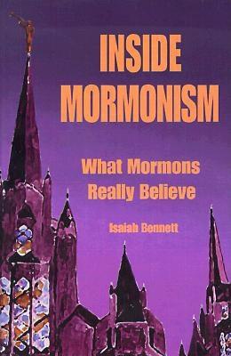 Inside Mormonism: What Mormons Really Believe - Bennett, Isaiah