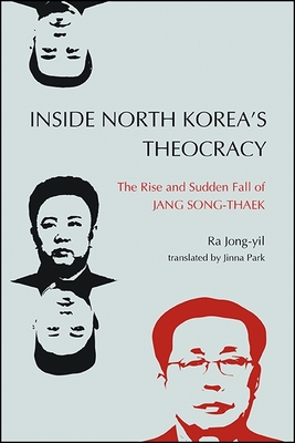 Inside North Korea's Theocracy: The Rise and Sudden Fall of Jang Song-Thaek - Jong-Yil, Ra, and Park, Jinna (Translated by)