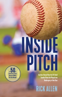 Inside Pitch: Insiders Reveal How the Ill-Fated Seattle Pilots Got Played into Bankruptcy in One Year - Allen, Rick