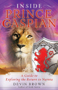 Inside Prince Caspian: A Guide to Exploring the Return to Narnia - Brown, Devin