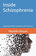 Inside Schizophrenia: Exploring the Mind, Symptoms and Treatments