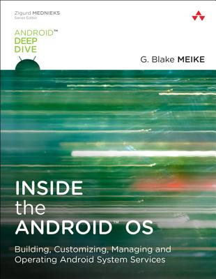 Inside the Android OS: Building, Customizing, Managing and Operating Android System Services - Meike, G., and Schiefer, Lawrence