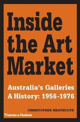 Inside the Art Market: Australia's Galleries A History: 1956-1976 - Heathcote, Christopher