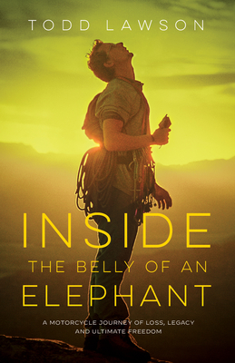 Inside the Belly of an Elephant: A Motorcycle Journey of Loss, Legacy and Ultimate Freedom - Lawson, Todd