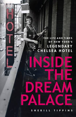 Inside the Dream Palace: The Life and Times of New York's Legendary Chelsea Hotel - Tippins, Sherill