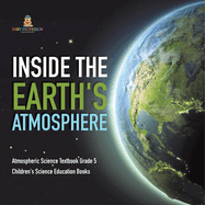 Inside the Earth's Atmosphere Atmospheric Science Textbook Grade 5 Children's Science Education Books