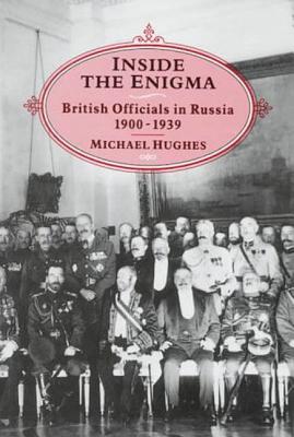 Inside the Enigma: British Officials in Russia, 1900-39 - Hughes, Michael