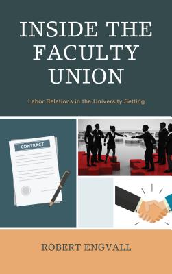 Inside the Faculty Union: Labor Relations in the University Setting - Engvall, Robert
