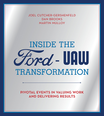 Inside the Ford-UAW Transformation: Pivotal Events in Valuing Work and Delivering Results - Cutcher-Gershenfeld, Joel, and Brooks, Dan, and Mulloy, Martin