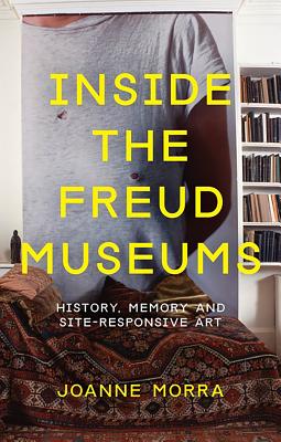 Inside the Freud Museums: History, Memory and Site-Responsive Art - Morra, Joanne