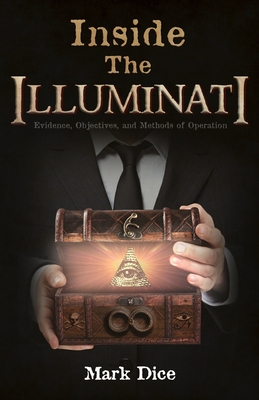 Inside the Illuminati: Evidence, Objectives, and Methods of Operation - Dice, Mark