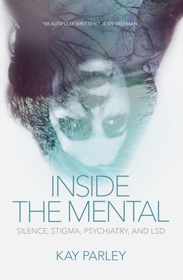 Inside the Mental: Silence, Stigma, Psychiatry, and LSD - Parley, Kay