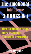 INSIDE THE MIND THE Emotional Intelligence 3 BOOKS IN 1: Dark Psycology - How To Analyze People - The Art Of Persuasion