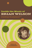 Inside the Music of Brian Wilson: The Songs, Sounds, and Influences of the Beach Boys' Founding Genius - Lambert, Philip