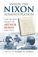 Inside the Nixon Administration: The Secret Diary of Arthur Burns, 1969-1974