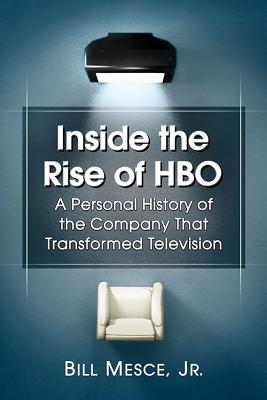 Inside the Rise of HBO: A Personal History of the Company That Transformed Television - Mesce, Bill, Jr.