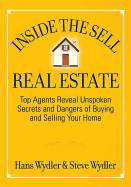 Inside the Sell Real Estate: Top Agents Reveal Unspoken Secrets and Dangers of Buying and Selling Your Home