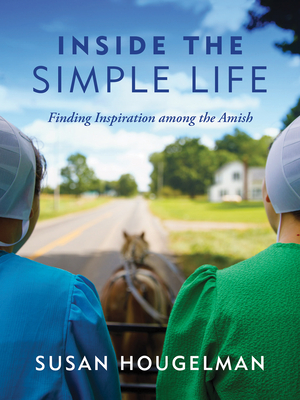Inside the Simple Life: Finding Inspiration Among the Amish - Hougelman, Susan