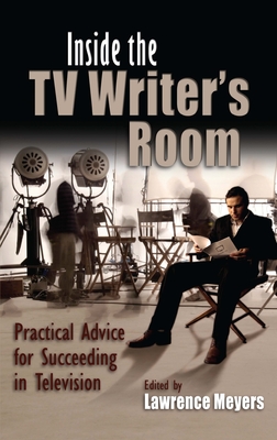 Inside the TV Writer's Room: Practical Advice for Succeeding in Television - Meyers, Lawrence (Editor)