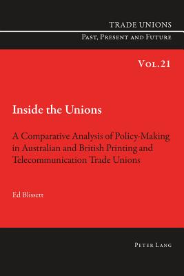 Inside the Unions: A Comparative Analysis of Policy-Making in Australian and British Printing and Telecommunication Trade Unions - Blissett, Ed