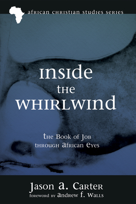 Inside the Whirlwind: The Book of Job Through African Eyes - Carter, Jason Alan, and Walls, Andrew F (Foreword by)