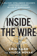 Inside the Wire: A Military Intelligence Soldier's Eyewitness Account of Life at Guantanamo - Saar, Erik, and Novak, Viveca, and Saar, Eric And Viveca Novak