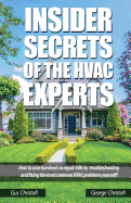 Insider Secrets Of The HVAC Experts: How to save hundreds in repair bills by troubleshooting and fixing the most common HVAC problems yourself!