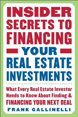 Insider Secrets to Financing Your Real Estate Investments: What Every Real Estate Investor Needs to Know about Finding and Financing Your Next Deal - Gallinelli, Frank