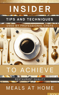 Insider Tips And Techniques Used By Professional Chefs To Achieve Restaurant Quality Meals At Home Book 1: Learn How To Create Tantalizing And Savory Meals That Are Bound To Impress