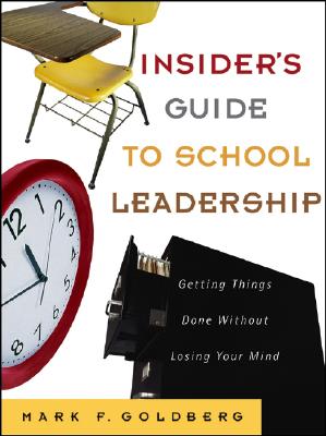 Insider's Guide to School Leadership: Getting Things Done Without Losing Your Mind - Goldberg, Mark F
