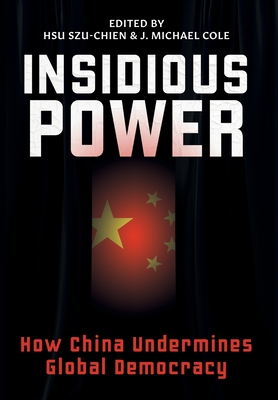 Insidious Power: How China Undermines Global Democracy - Hsu, Szu-Chien (Editor), and Cole, J Michael (Editor)