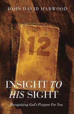 Insight to His Sight: Recognizing God's Purpose for You - Harwood, John David