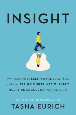 Insight: Why We're Not as Self-Aware as We Think, and How Seeing Ourselves Clearly Helps Us Succeed at Work and in Life - Eurich, Tasha