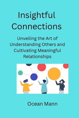 Insightful Connections: Unveiling the Art of Understanding Others and Cultivating Meaningful Relationships - Mann, Ocean